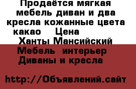 Продаётся мягкая мебель диван и два кресла кожанные цвета какао. › Цена ­ 60 000 - Ханты-Мансийский Мебель, интерьер » Диваны и кресла   